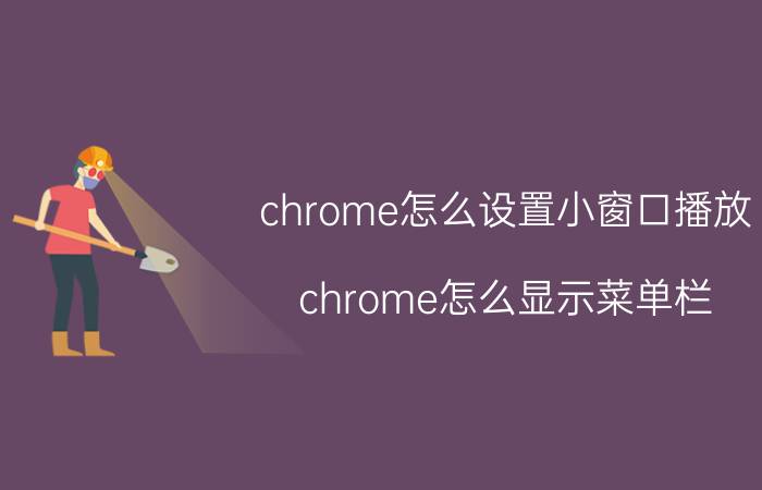 chrome怎么设置小窗口播放 chrome怎么显示菜单栏？